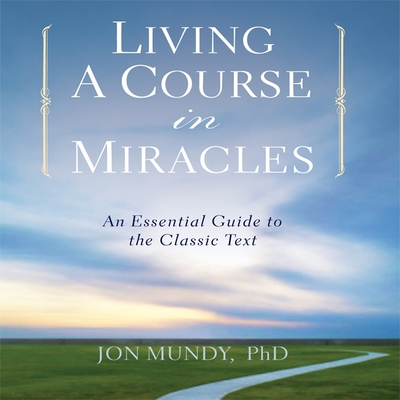 Living a Course in Miracles: An Essential Guide to the Classic Text - Mundy, Jon (Read by)