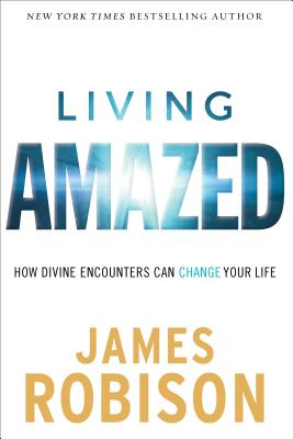 Living Amazed: How Divine Encounters Can Change Your Life - Robison, James