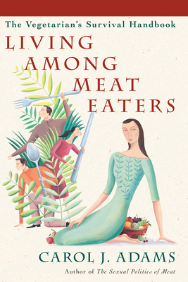 Living Among Meat Eaters: The Vegetarian's Survival Handbook - Adams, Carol J.