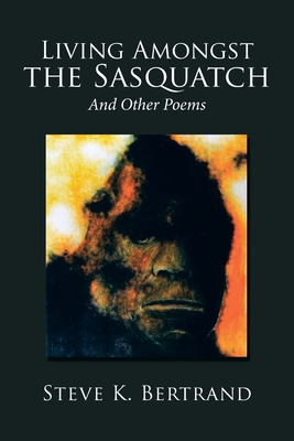 Living Amongst the Sasquatch: And Other Poems - Bertrand, Steve K