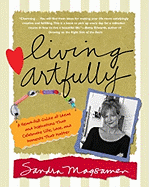 Living Artfully: A Heart-Full Guide of Ideas and Inspirations That Celebrate Life, Love, and the Moments That Matter - Magsamen, Sandra