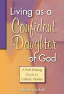 Living as a Confident Daughter of God: A Faith-Sharing Guide for Catholic Women - Mitchell, Patricia