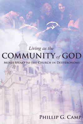 Living as the Community of God: Moses Speaks to the Church in Deuteronomy - Camp, Phillip G