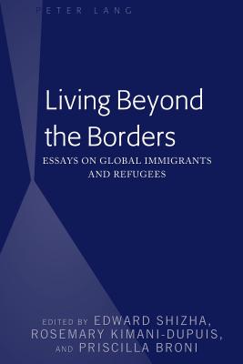 Living Beyond the Borders: Essays on Global Immigrants and Refugees - Shizha, Edward (Editor), and Kimani-Dupuis, Rosemary (Editor), and Broni, Priscilla (Editor)