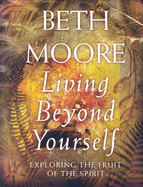 Living Beyond Yourself: Exploring the Fruit of the Spirit - Moore, Beth