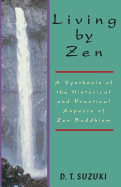 Living by Zen: A Synthesis of the Historical and Practical Aspects of Zen Buddhism - Suzuki, Daisetz Teitaro