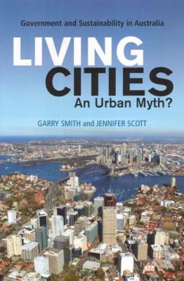 Living Cities: An Urban Myth?: Government and Sustainability in Australia - Smith, Garry, and Scott, Jennifer