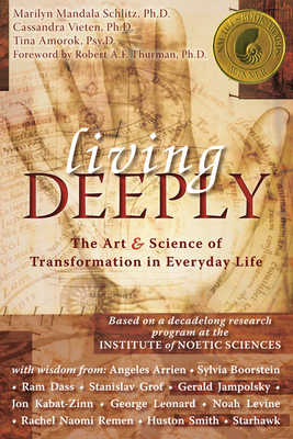 Living Deeply: The Art & Science of Transformation in Everyday Life - Schlitz, Marilyn, PhD, and Vieten, Cassandra, PhD, and Amorok, Tina, PsyD