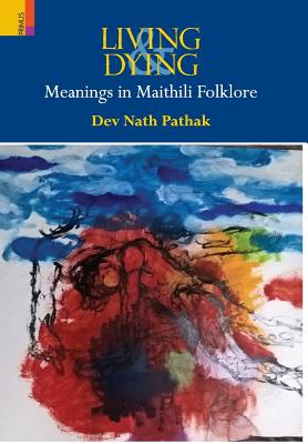 Living & Dying: Meanings In Maithili Folklore - Pathak, Dev Nath