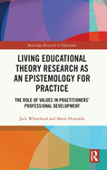Living Educational Theory Research as an Epistemology for Practice: The Role of Values in Practitioners' Professional Development