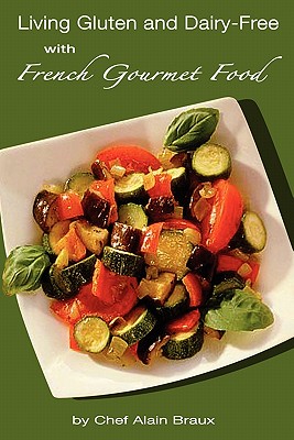 Living Gluten and Dairy-Free with French Gourmet Food: A Practical Guide - Braux, Chef Alain