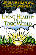Living Healthy in a Toxic World: Simple Steps to P: Simple Steps to Protect You and Your Family from Everyday Chemicals, Poisons, and Pollution