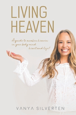 Living Heaven: A guide to awaken heaven in the body, mind, heart and life - Silverten, Vanya