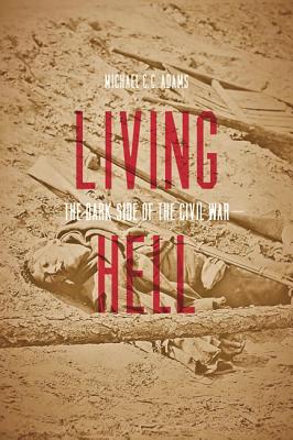 Living Hell: The Dark Side of the Civil War - Adams, Michael C C, Professor