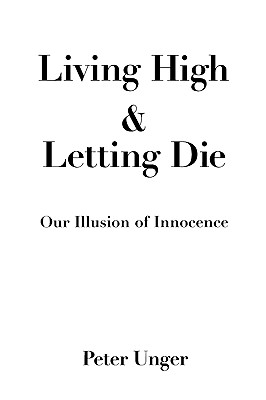 Living High and Letting Die: Our Illusion of Innocence - Unger, Peter