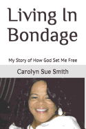 Living in Bondage: My Story of How God Set Me Free