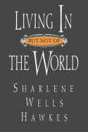 Living in But Not of the World - Hawkes, Sharlene Wells