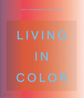 Living in Color: Color in Contemporary Interior Design - Editors, Phaidon, and Paul, Stella (Contributions by), and Mahdavi, India (Contributions by)