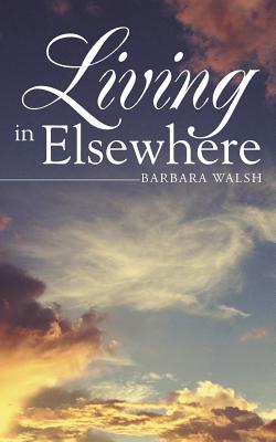 Living in Elsewhere - Walsh, Barbara, Ph.D.