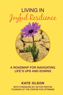 Living in Joyful Resilience: A Roadmap for Navigating Life's Ups and Downs