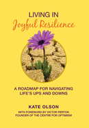 Living in Joyful Resilience: A Roadmap for Navigating Life's Ups and Downs