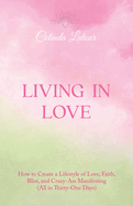 Living in Love: How to Create a Lifestyle of Love, Faith, Bliss, and Crazy-Ass Manifesting (All in Thirty-One Days)