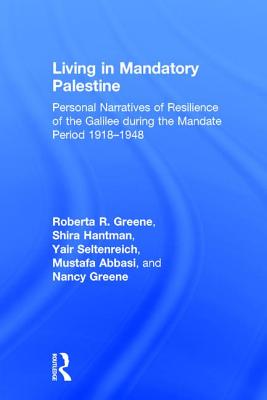 Living in Mandatory Palestine: Personal Narratives of Resilience of the Galilee During the Mandate Period 1918-1948 - Greene, Roberta R, and Hantman, Shira, and Seltenreich, Yair