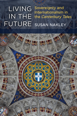 Living in the Future: Sovereignty and Internationalism in the Canterbury Tales - Nakley, Susan