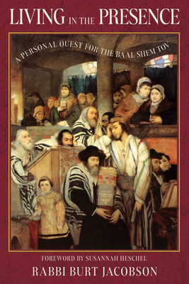 Living in the Presence: A Personal Quest for the Baal Shem Tov - Jacobson, Burt, Rabbi, and Heschel, Susannah (Foreword by)