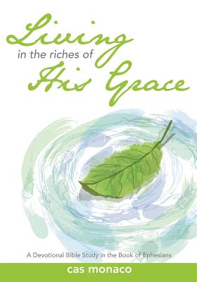 Living In The Riches of His Grace: A Devotional Bible Study in the Book of Ephesians - Monaco, Cas