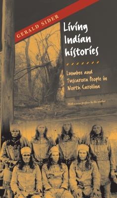 Living Indian Histories: Lumbee and Tuscarora People in North Carolina - Sider, Gerald