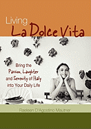 Living La Dolce Vita: Bring the Passion, Laughter, and Serenity of Italy Into Your Daily Life