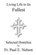 Living Life To Its Fullest: Selected Homilies by Fr. Paul E. Nelson