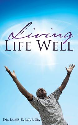 Living Life Well - Love, James R, Dr., Sr.