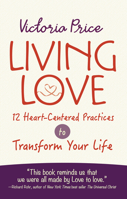 Living Love: 12 Heart-Centered Practices to Transform Your Life - Price, Victoria
