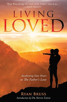 Living Loved: Awakening Your Heart To The Father's Love - Zadai, Kevin (Introduction by), and Bruss, Ryan