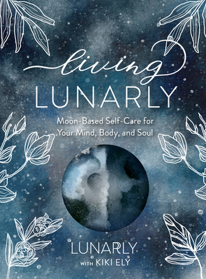 Living Lunarly: Moon-Based Self-Care for Your Mind, Body, and Soul - Lunarly, and Ely, Kiki