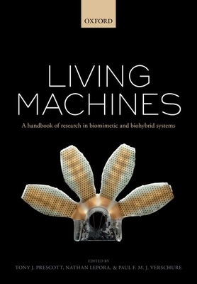 Living machines: A handbook of research in biomimetics and biohybrid systems - Prescott, Tony J. (Editor), and Lepora, Nathan (Editor), and Verschure, Paul F.M.J (Editor)