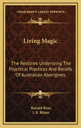 Living Magic: The Realities Underlying the Psychical Practices and Beliefs of Australian Aborigines