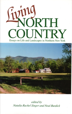 Living North Country: Essays on Life and Landscape in Northern New York - Singer, Natalia Rachel (Editor), and Burdick, Neal (Editor)