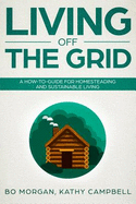 Living Off the Grid: A How-To-Guide for Homesteading and Sustainable Living