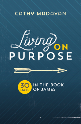 Living on Purpose: 30 Days in the Book of James - Madavan, Cathy, and Kandiah, Krish (Foreword by)