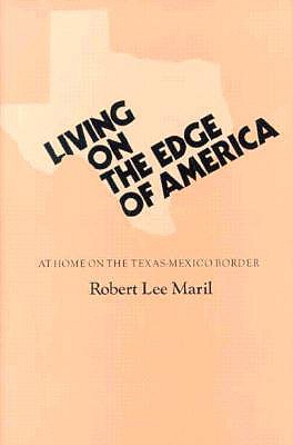 Living on the Edge of America: At Home on the Texas-Mexico Border - Maril, Robert Lee