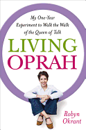 Living Oprah: My One-Year Experiment to Walk the Walk of the Queen of Talk