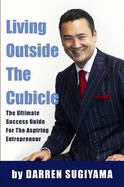 Living Outside The Cubicle - The Ultimate Success Guide For The Aspiring Entrepreneur - Sugiyama, Darren