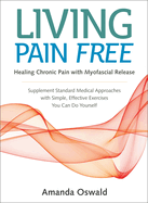 Living Pain Free: Healing Chronic Pain with Myofascial Release--Supplement Standard Medical Approaches with Simple, Effective Exercises You Can Do Yourself