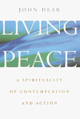 Living Peace: A Spirituality of Contemplation and Action - Dear, John