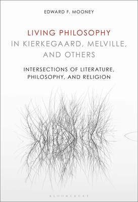 Living Philosophy in Kierkegaard, Melville, and Others: Intersections of Literature, Philosophy, and Religion - Mooney, Edward F