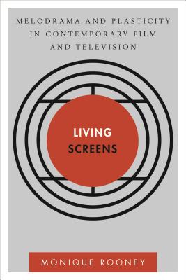 Living Screens: Melodrama and Plasticity in Contemporary Film and Television - Rooney, Monique