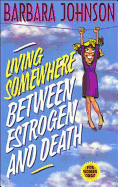 Living Somewhere Between Estrogen and Death: A Wise, Witty, and Humorous Guide to the Joys and Challenges of Aging Gleefully